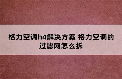 格力空调h4解决方案 格力空调的过滤网怎么拆